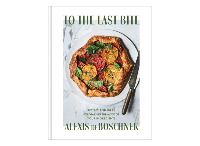 To the Last Bite: Recipes and Ideas for Making the Most of Your Ingredients by Alexis deBoschnek